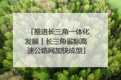 推进长三角一体化发展｜长三角省际高速公路网加快成型