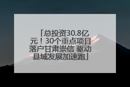 总投资30.8亿元！30个重点项目落户甘肃崇信 驱动县域发展加速跑