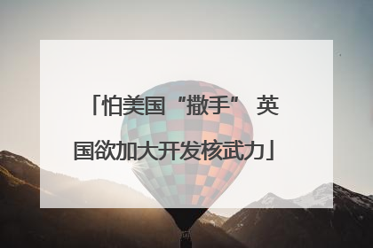 怕美国“撒手” 英国欲加大开发核武力