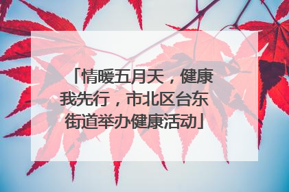情暖五月天，健康我先行，市北区台东街道举办健康活动