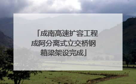 成南高速扩容工程成阿分离式立交桥钢箱梁架设完成