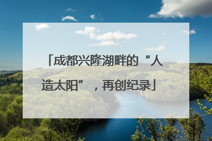 成都兴隆湖畔的“人造太阳”，再创纪录