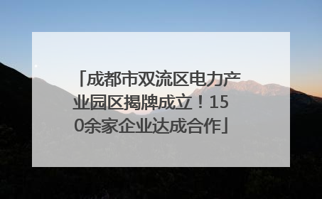 成都市双流区电力产业园区揭牌成立！150余家企业达成合作