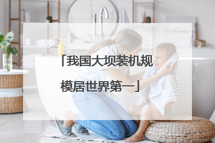 我国大坝装机规模居世界第一