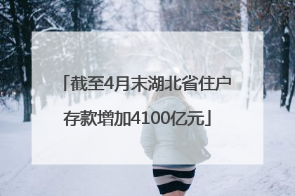 截至4月末湖北省住户存款增加4100亿元