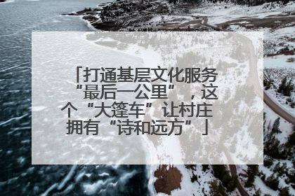 打通基层文化服务“最后一公里”，这个“大篷车”让村庄拥有“诗和远方”