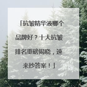 抗皱精华液哪个品牌好？十大抗皱排名重磅揭晓，速来抄答案！