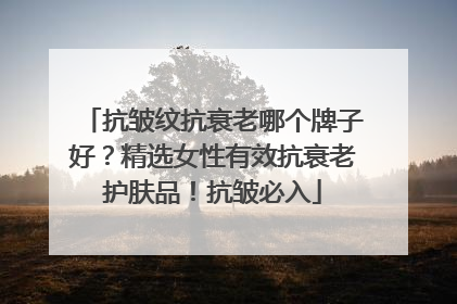 抗皱纹抗衰老哪个牌子好？精选女性有效抗衰老护肤品！抗皱必入