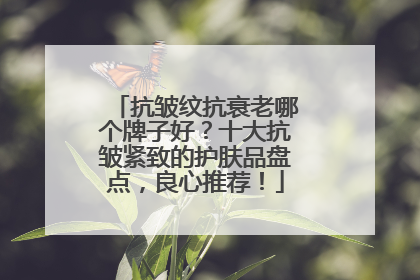 抗皱纹抗衰老哪个牌子好？十大抗皱紧致的护肤品盘点，良心推荐！