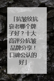 抗皱纹抗衰老哪个牌子好？十大高评分抗皱品牌分享！口碑公认的好