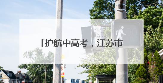 护航中高考，江苏市场监管部门在行动！