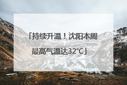 持续升温！沈阳本周最高气温达32℃