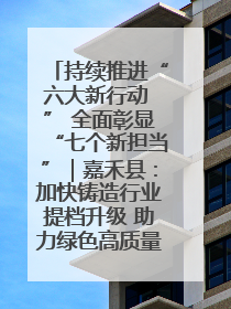 持续推进“六大新行动 ” 全面彰显“七个新担当”｜嘉禾县：加快铸造行业提档升级 助力绿色高质量发展