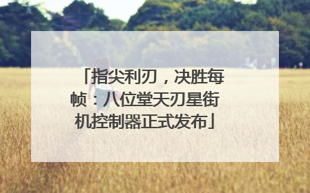 指尖利刃，决胜每帧：八位堂天刃星街机控制器正式发布
