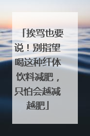 挨骂也要说！别指望喝这种纤体饮料减肥，只怕会越减越肥