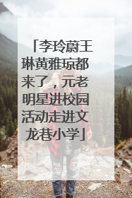 李玲蔚王琳黄雅琼都来了，元老明星进校园活动走进文龙巷小学
