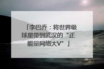 李巴乔：将世界级球星带到武汉的“正能量网络大V”
