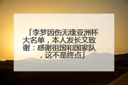 李梦因伤无缘亚洲杯大名单，本人发长文致谢：感谢祖国和国家队，这不是终点