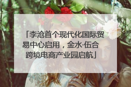 李沧首个现代化国际贸易中心启用，金水·伍合跨境电商产业园启航