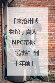 来沧州博物馆，真人NPC带你“穿越”到千年前