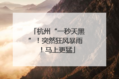 杭州“一秒天黑”！突然狂风暴雨！马上更猛