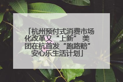 杭州预付式消费市场化改革又“上新” 美团在杭首发“跑路赔”安心乐生活计划