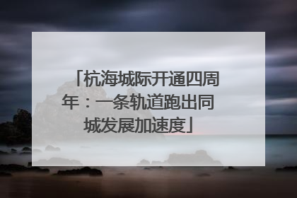 杭海城际开通四周年：一条轨道跑出同城发展加速度
