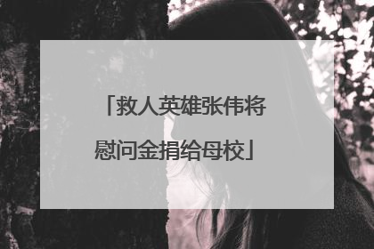 救人英雄张伟将慰问金捐给母校