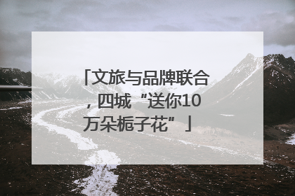 文旅与品牌联合，四城“送你10万朵栀子花”