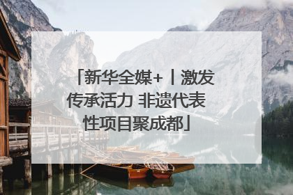 新华全媒+丨激发传承活力 非遗代表性项目聚成都