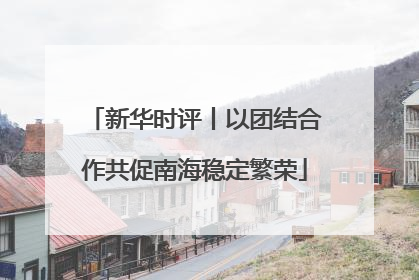 新华时评丨以团结合作共促南海稳定繁荣