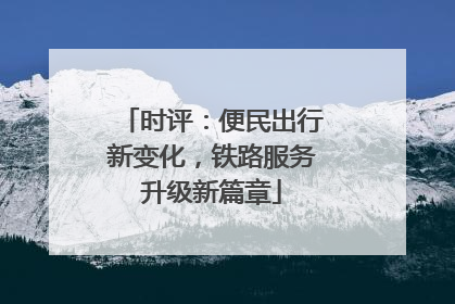 时评：便民出行新变化，铁路服务升级新篇章