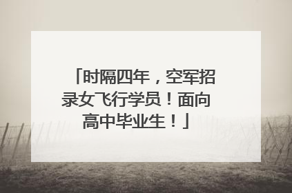 时隔四年，空军招录女飞行学员！面向高中毕业生！