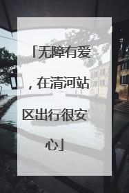无障有爱，在清河站区出行很安心