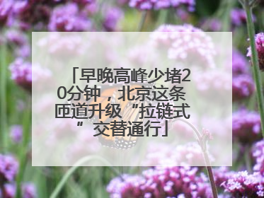 早晚高峰少堵20分钟，北京这条匝道升级“拉链式”交替通行