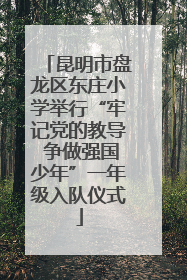 昆明市盘龙区东庄小学举行“牢记党的教导 争做强国少年”一年级入队仪式