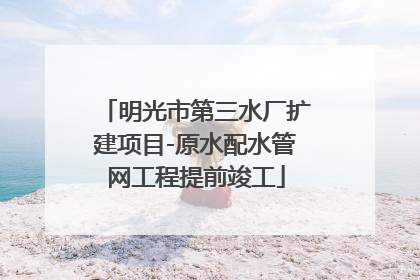 明光市第三水厂扩建项目-原水配水管网工程提前竣工