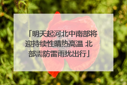 明天起河北中南部将迎持续性晴热高温 北部需防雷雨扰出行