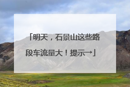 明天，石景山这些路段车流量大！提示→
