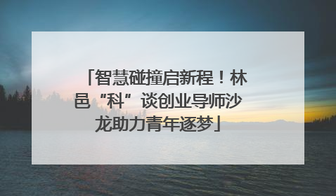 智慧碰撞启新程！林邑“科”谈创业导师沙龙助力青年逐梦