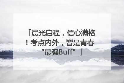 晨光启程，信心满格！考点内外，皆是青春“最强Buff”