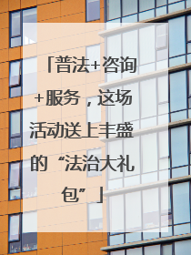 普法+咨询+服务，这场活动送上丰盛的“法治大礼包”