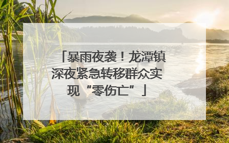 暴雨夜袭！龙潭镇深夜紧急转移群众实现“零伤亡”