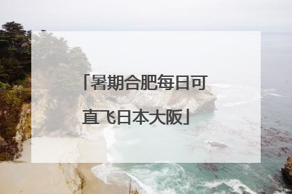 暑期合肥每日可直飞日本大阪