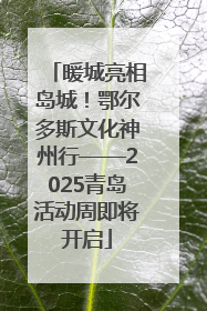 暖城亮相岛城！鄂尔多斯文化神州行——2025青岛活动周即将开启
