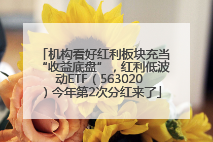 机构看好红利板块充当“收益底盘”，红利低波动ETF（563020）今年第2次分红来了