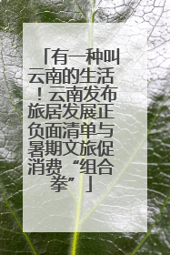 有一种叫云南的生活！云南发布旅居发展正负面清单与暑期文旅促消费“组合拳”