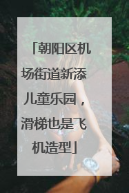 朝阳区机场街道新添儿童乐园，滑梯也是飞机造型