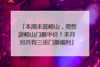 本周末逛崂山，男性游崂山门票半价！本月另共有三重门票福利