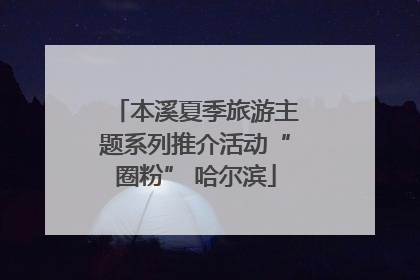 本溪夏季旅游主题系列推介活动“圈粉” 哈尔滨